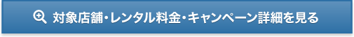 対象店舗・レンタル料金・キャンペーン詳細を見る