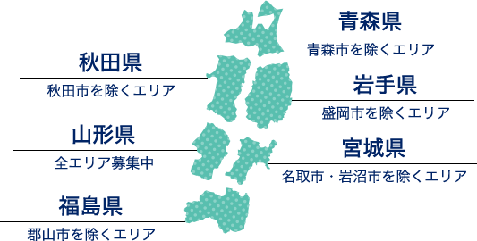 青森県（青森市を除くエリア） 秋田県（秋田市を除くエリア） 岩手県（盛岡市を除くエリア） 山形県（全エリア募集中）