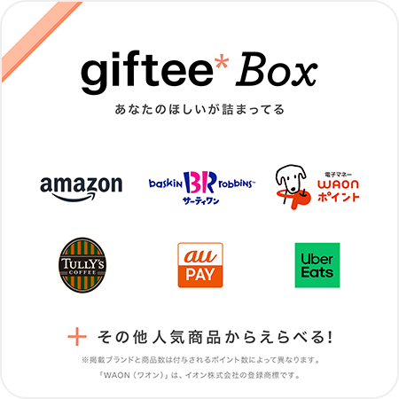 giftfree Box あなたのほしいが詰まってる Amazon baskinrabbins（サーティワン） 電子マネーWAONポイント タリーズコーヒー auPAY UberEats その他人気商品からえらべる！ 掲載ブランドと商品数は付与されるポイント数によって異なります。「WAON（ワオン）」は、イオン株式会社の登録商標です。