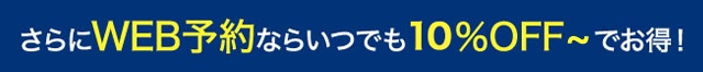 さらにWEB予約ならいつでも10％OFF〜でお得！