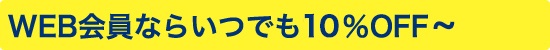 WEB会員ならいつでも10％OFF〜 