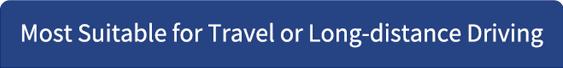 Most Suitable for Travel or Long-distance Driving