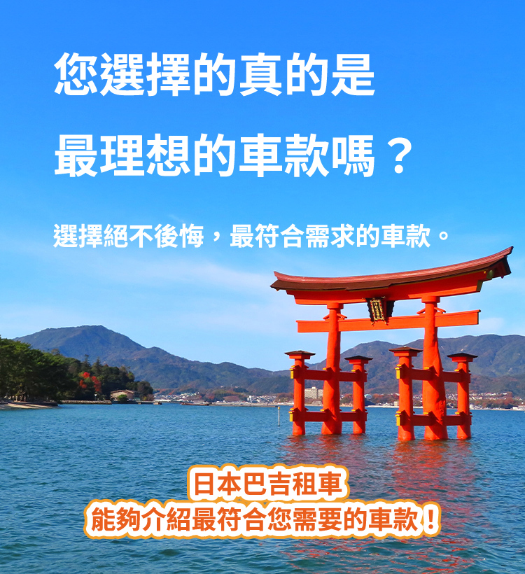 您選擇的真的是最理想的車款嗎？/選擇絕不後悔，最符合需求的車款。/日本巴吉租車 能夠介紹最符合您需要的車款！