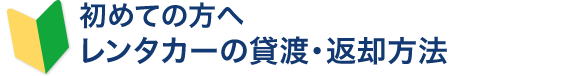 初めての方へ レンタカーの貸渡・返却方法