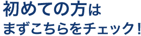 初めての方はまずこちらをチェック！