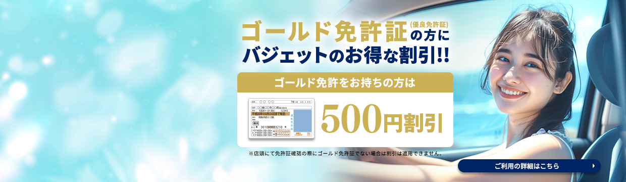 ゴールド免許証（優良免許証）の方にバジェットのお得な割引！ レンタカー予約申し込みフォーム内にて「あり」にチェックでご利用料金から500円割引