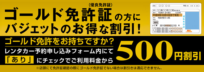 ゴールド免許証（優良免許証）の方にバジェットのお得な割引！ レンタカー予約申し込みフォーム内にて「あり」にチェックでご利用料金から500円割引